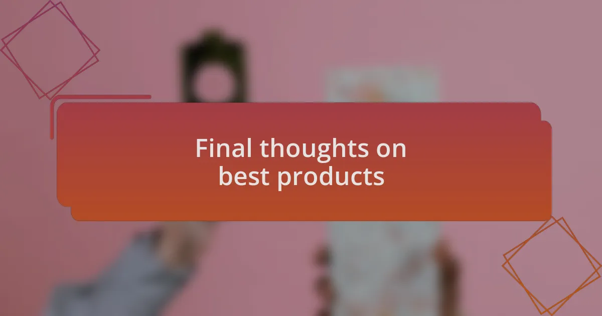 Final thoughts on best products