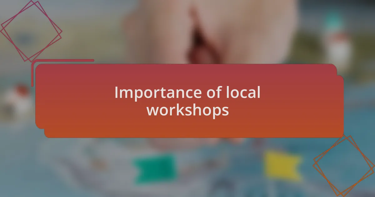 Importance of local workshops