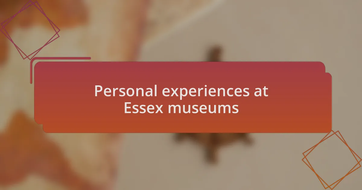 Personal experiences at Essex museums