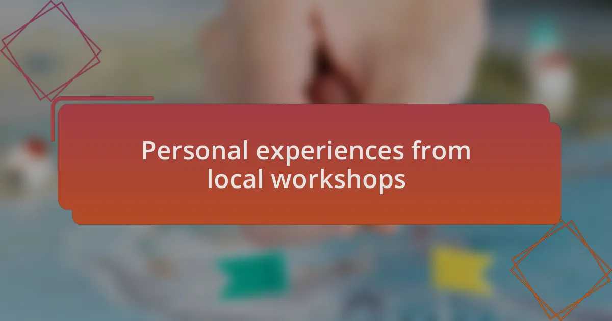 Personal experiences from local workshops
