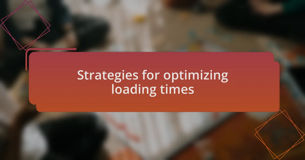 Strategies for optimizing loading times