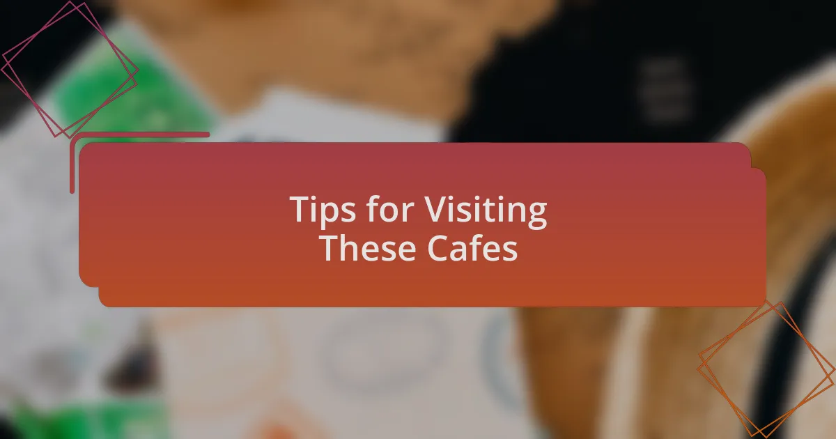 Tips for Visiting These Cafes