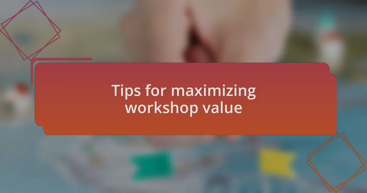 Tips for maximizing workshop value